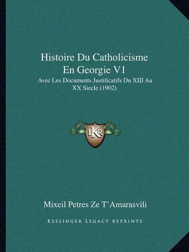 Cover image for Histoire Du Catholicisme En Georgie V1: Avec Les Documents Justificatifs Du XIII Au XX Siecle (1902)