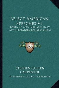 Cover image for Select American Speeches V1: Forensic and Parliamentary, with Prefatory Remarks (1815)