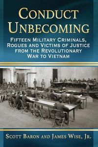 Cover image for Conduct Unbecoming: Fifteen Military Criminals, Rogues and Victims of Justice from the Revolutionary War to Vietnam