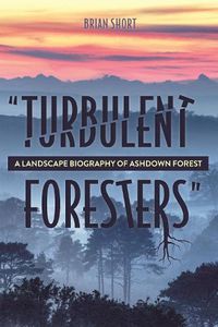 Cover image for Turbulent Foresters: A Landscape Biography of Ashdown Forest