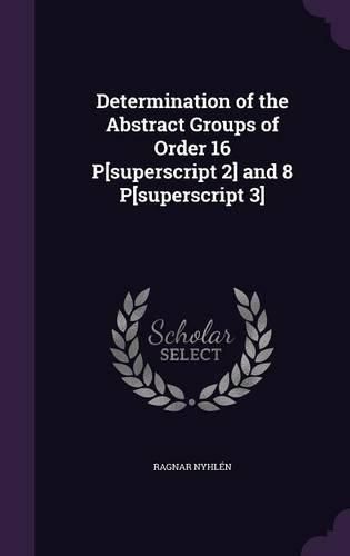 Cover image for Determination of the Abstract Groups of Order 16 P[superscript 2] and 8 P[superscript 3]