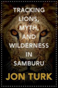 Cover image for Tracking Lions, Myth, and Wilderness in Samburu