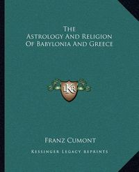 Cover image for The Astrology and Religion of Babylonia and Greece