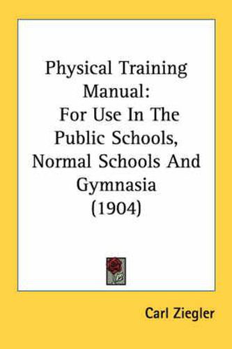 Cover image for Physical Training Manual: For Use in the Public Schools, Normal Schools and Gymnasia (1904)