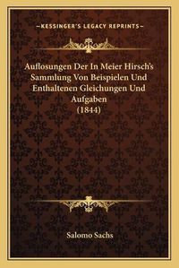 Cover image for Auflosungen Der in Meier Hirsch's Sammlung Von Beispielen Und Enthaltenen Gleichungen Und Aufgaben (1844)