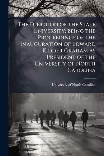 Cover image for The Function of the State University; Being the Proceedings of the Inauguration of Edward Kidder Graham as President of the University of North Carolina