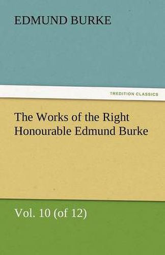 Cover image for The Works of the Right Honourable Edmund Burke, Vol. 10 (of 12)