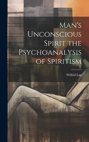 Cover image for Man's Unconscious Spirit the Psychoanalysis of Spiritism