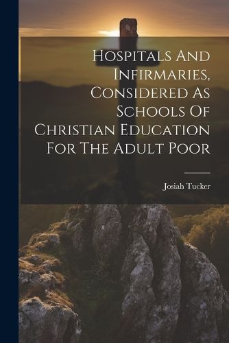 Hospitals And Infirmaries, Considered As Schools Of Christian Education For The Adult Poor