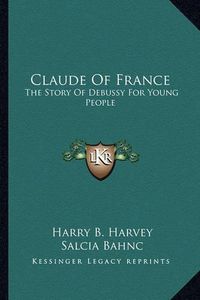 Cover image for Claude of France: The Story of Debussy for Young People