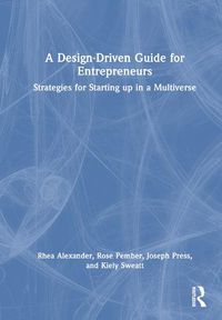 Cover image for A Design Driven Guide for Entrepreneurs: Strategies for Starting up in a Multiverse