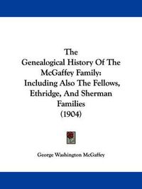 Cover image for The Genealogical History of the McGaffey Family: Including Also the Fellows, Ethridge, and Sherman Families (1904)