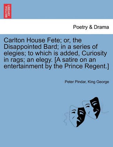 Cover image for Carlton House Fete; Or, the Disappointed Bard; In a Series of Elegies; To Which Is Added, Curiosity in Rags; An Elegy. [A Satire on an Entertainment by the Prince Regent.]