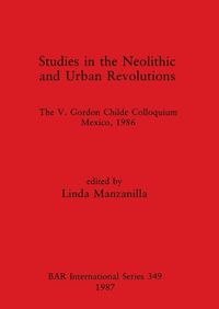 Cover image for Studies in the Neolithic and Urban Revolutions: The V. Gordon Childe Colloquium, Mexico, 1986