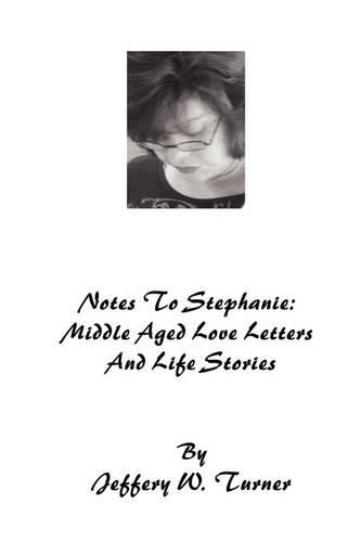 Cover image for Notes To Stephanie: Middle Aged Love Letters And Life Stories