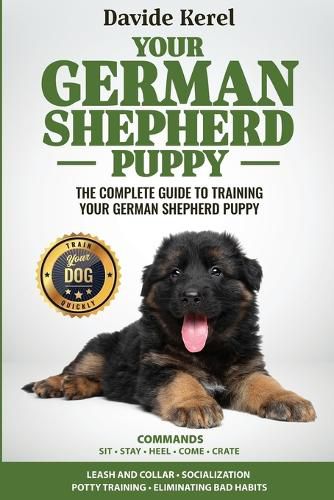 Cover image for Your German Shepherd Puppy: The Complete Guide to Training Your German Shepherd Puppy: Commands - Sit, Stay, Come, Crate, Leash and Collar, Socialization, Potty Training and Eliminating Bad Habits