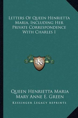 Letters of Queen Henrietta Maria, Including Her Private Correspondence with Charles I