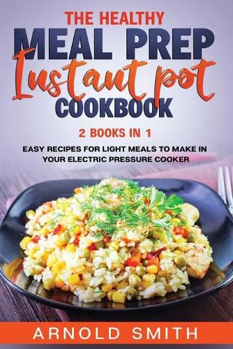 Cover image for The Healthy Meal Prep Instant Pot Cookbook: 2 Books In 1 Easy Recipes For Light Meals To Make In Your Electric Pressure Cooker