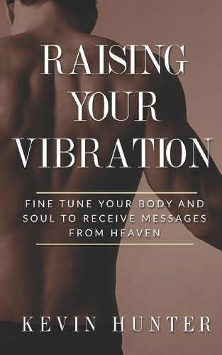 Cover image for Raising Your Vibration: Fine Tune Your Body and Soul to Receive Messages from Heaven