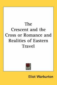 Cover image for The Crescent and the Cross or Romance and Realities of Eastern Travel