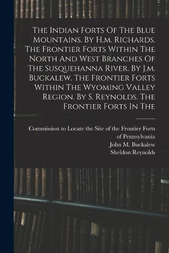 The Indian Forts Of The Blue Mountains. By H.m. Richards. The Frontier Forts Within The North And West Branches Of The Susquehanna River. By J.m. Buckalew. The Frontier Forts Within The Wyoming Valley Region. By S. Reynolds. The Frontier Forts In The