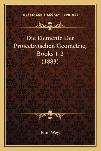 Cover image for Die Elemente Der Projectivischen Geometrie, Books 1-2 (1883)
