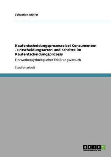 Kaufentscheidungsprozesse bei Konsumenten - Entscheidungsarten und Schritte im Kaufentscheidungsprozess: Ein werbepsychologischer Erklarungsversuch