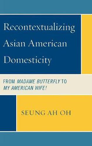 Cover image for Recontextualizing Asian American Domesticity: From Madame Butterfly to My American Wife!