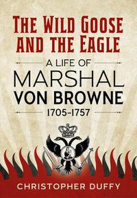 Cover image for The Wild Goose and the Eagle: A Life of Marshal Von Browne 1705-1757