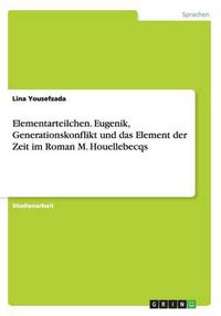 Cover image for Elementarteilchen. Eugenik, Generationskonflikt und das Element der Zeit im Roman M. Houellebecqs