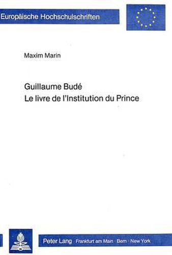 Cover image for Guillaume Bude. Le Livre de L'Institution Du Prince: (Kap. I-XX). Nach Der Ausgabe Von Paris 1548 Herausgegeben, Mit Den Ausgaben Von L'Arrivour Und Lyon (1547) Verglichen, Uebersetzt Und Kommentiert