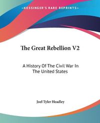 Cover image for The Great Rebellion V2: A History of the Civil War in the United States