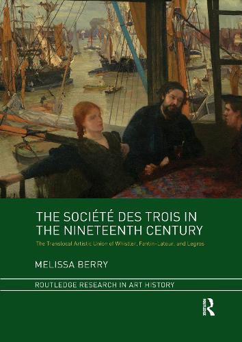 Cover image for The Societe des Trois in the Nineteenth Century: The Translocal Artistic Union of Whistler, Fantin-Latour, and Legros