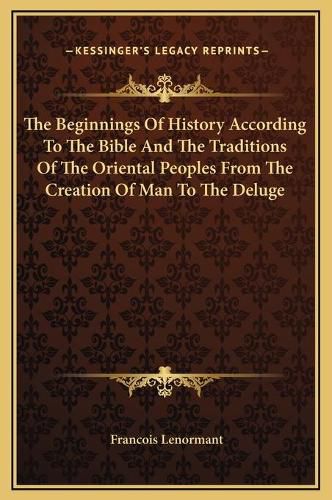 The Beginnings of History According to the Bible and the Traditions of the Oriental Peoples from the Creation of Man to the Deluge