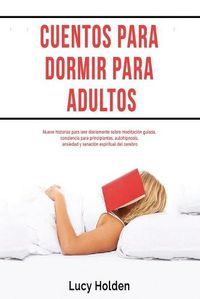 Cover image for Cuentos para dormir para adultos: Nueve historias para leer diariamente sobre meditacion guiada, conciencia para principiantes, autohipnosis, ansiedad y sanacion espiritual del cerebro