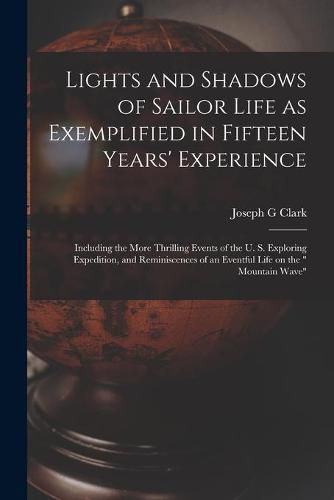 Lights and Shadows of Sailor Life as Exemplified in Fifteen Years' Experience [microform]: Including the More Thrilling Events of the U. S. Exploring Expedition, and Reminiscences of an Eventful Life on the Mountain Wave