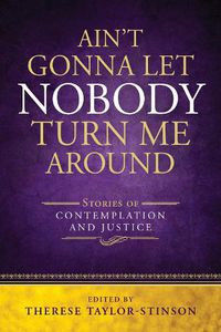 Cover image for Ain't Gonna Let Nobody Turn Me Around: Stories of Contemplation and Justice