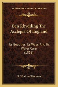 Cover image for Ben Rhydding the Asclepia of England: Its Beauties, Its Ways, and Its Water Cure (1858)