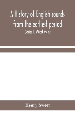 A history of English sounds from the earliest period, including an investigation of the general laws of sound change, and full word lists (Series D) Miscellaneous