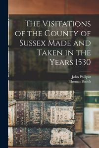 Cover image for The Visitations of the County of Sussex Made and Taken in the Years 1530