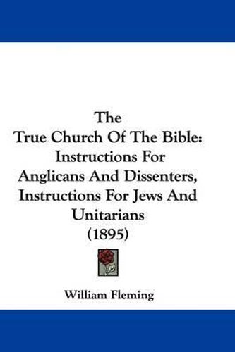 The True Church of the Bible: Instructions for Anglicans and Dissenters, Instructions for Jews and Unitarians (1895)