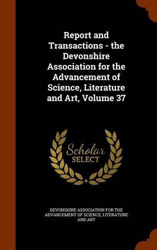 Cover image for Report and Transactions - The Devonshire Association for the Advancement of Science, Literature and Art, Volume 37