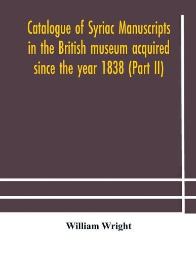 Cover image for Catalogue of Syriac manuscripts in the British museum acquired since the year 1838 (Part II)