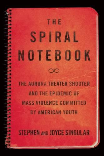 Cover image for The Spiral Notebook: The Aurora Theater Shooter and the Epidemic of Mass Violence Committed by American Youth