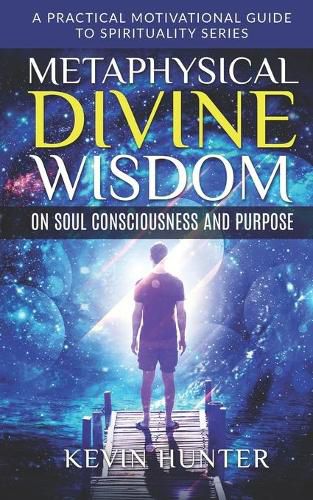 Cover image for Metaphysical Divine Wisdom on Soul Consciousness and Purpose: A Practical Motivational Guide to Spirituality Series