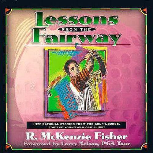 Cover image for Lessons from the Fairway: Inspirational Stories from the Fairway for the Yound and Old Alike!