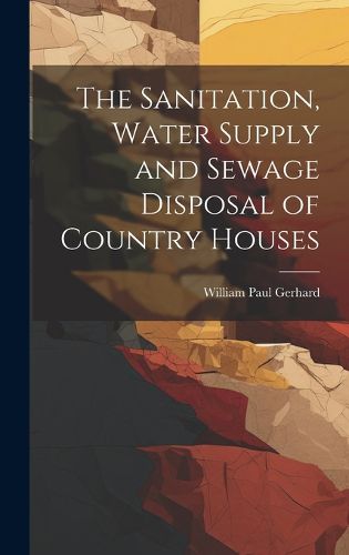 Cover image for The Sanitation, Water Supply and Sewage Disposal of Country Houses