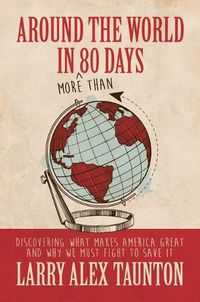 Cover image for Around the World in (More Than) 80 Days: Discovering What Makes America Great and Why We Must Fight to Save It