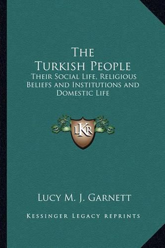 Cover image for The Turkish People: Their Social Life, Religious Beliefs and Institutions and Domestic Life