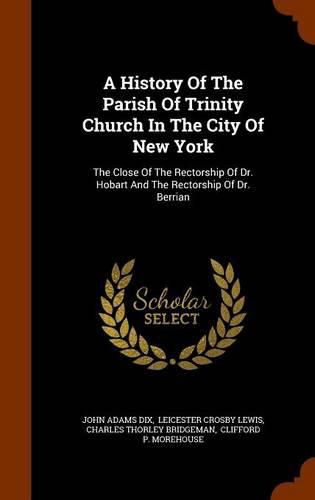 A History of the Parish of Trinity Church in the City of New York: The Close of the Rectorship of Dr. Hobart and the Rectorship of Dr. Berrian